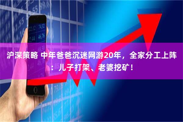 沪深策略 中年爸爸沉迷网游20年，全家分工上阵：儿子打架、老婆挖矿！