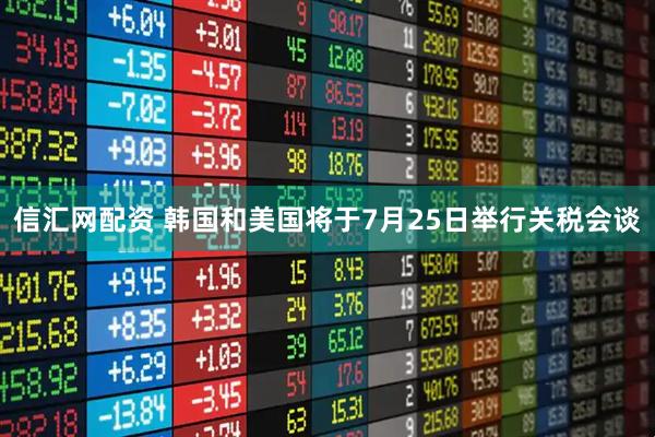信汇网配资 韩国和美国将于7月25日举行关税会谈