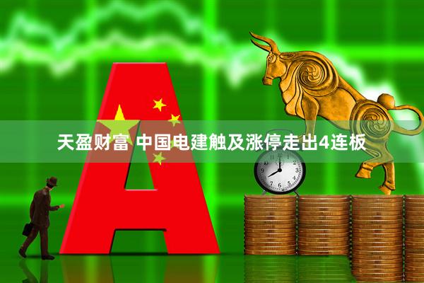 天盈财富 中国电建触及涨停走出4连板