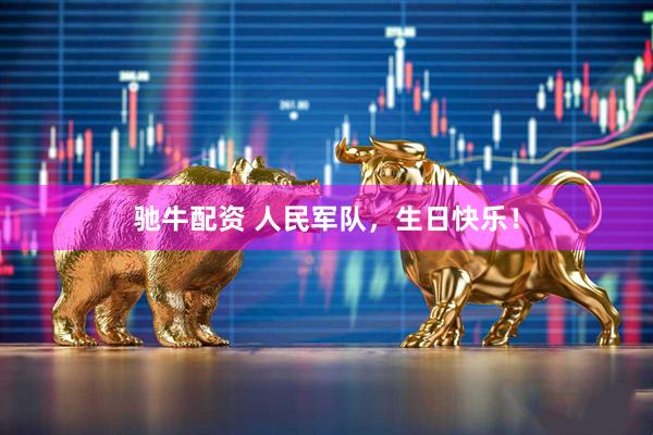 驰牛配资 人民军队，生日快乐！